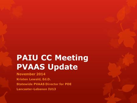 PAIU CC Meeting PVAAS Update November 2014 Kristen Lewald, Ed.D. Statewide PVAAS Director for PDE Lancaster-Lebanon IU13.