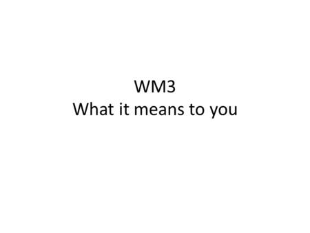 WM3 What it means to you.