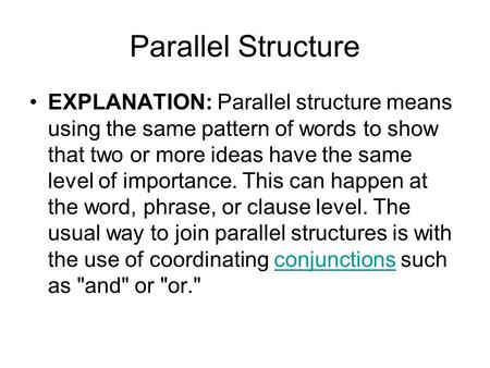 Parallel Structure EXPLANATION: Parallel structure means using the same pattern of words to show that two or more ideas have the same level of importance.