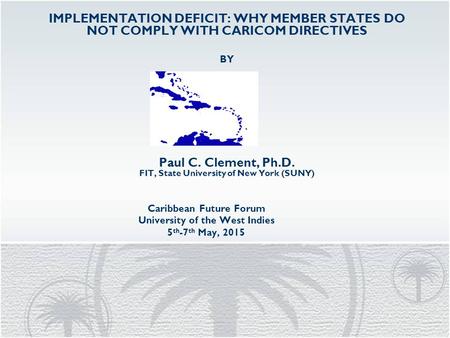 Caribbean Future Forum University of the West Indies 5 th -7 th May, 2015 IMPLEMENTATION DEFICIT: WHY MEMBER STATES DO NOT COMPLY WITH CARICOM DIRECTIVES.