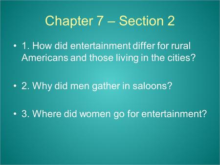 Chapter 7 – Section 2 1. How did entertainment differ for rural Americans and those living in the cities? 2. Why did men gather in saloons? 3. Where did.