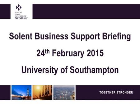 Solent Business Support Briefing 24 th February 2015 University of Southampton.
