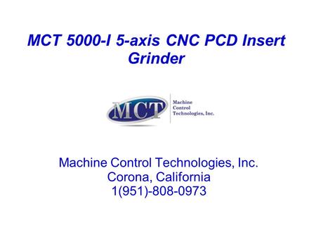 MCT 5000-I 5-axis CNC PCD Insert Grinder Machine Control Technologies, Inc. Corona, California 1(951)-808-0973.