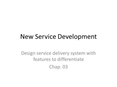 New Service Development Design service delivery system with features to differentiate Chap. 03.