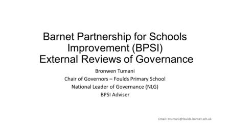 Barnet Partnership for Schools Improvement (BPSI) External Reviews of Governance Bronwen Tumani Chair of Governors – Foulds Primary School National Leader.