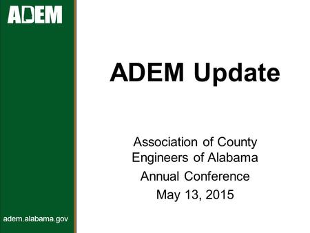 ADEM Update Association of County Engineers of Alabama Annual Conference May 13, 2015 adem.alabama.gov.
