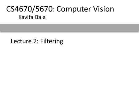 Lecture 2: Filtering CS4670/5670: Computer Vision Kavita Bala.