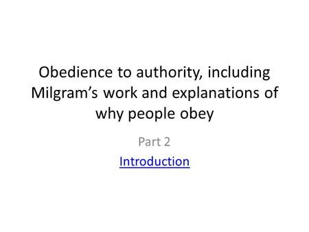 Obedience to authority, including Milgram’s work and explanations of why people obey Part 2 Introduction.