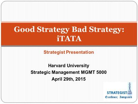 Strategist Presentation Harvard University Strategic Management MGMT 5000 April 29th, 2015 Good Strategy Bad Strategy: iTATA.