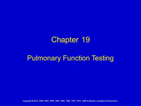 Copyright © 2013, 2009, 2003, 1999, 1995, 1990, 1982, 1977, 1973, 1969 by Mosby, an imprint of Elsevier Inc. Chapter 19 Pulmonary Function Testing.