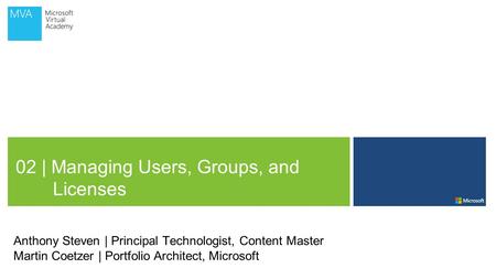 02 | Managing Users, Groups, and Licenses Anthony Steven | Principal Technologist, Content Master Martin Coetzer | Portfolio Architect, Microsoft.