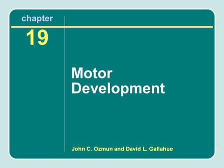 Chapter 19 Motor Development John C. Ozmun and David L. Gallahue.