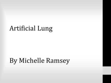 Artificial Lung By Michelle Ramsey. Currently there are over 200 million people suffering from lung disease. 150,000 people die every day waiting for.