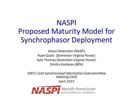 NASPI Proposed Maturity Model for Synchrophasor Deployment Alison Silverstein (NASPI) Ryan Quint (Dominion Virginia Power) Kyle Thomas (Dominion Virginia.