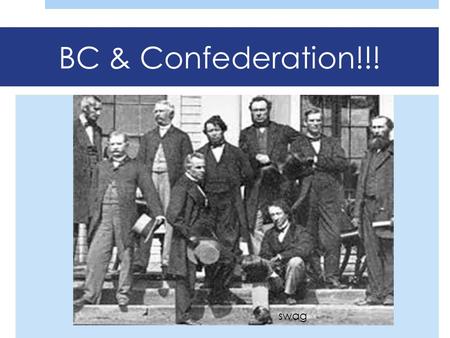 BC & Confederation!!! swag. Recap!  Fort Victoria established in 1843  James Douglas in charge  1857-58  GOLD ON THE FRASER!  1858  British Columbia.