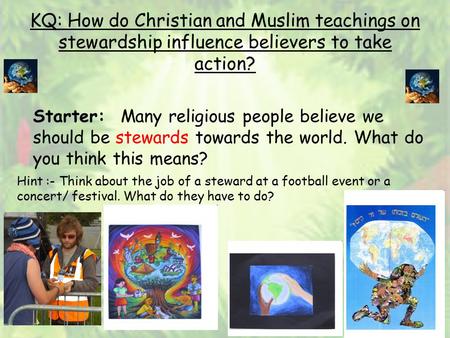 KQ: How do Christian and Muslim teachings on stewardship influence believers to take action? Starter: Many religious people believe we should be stewards.