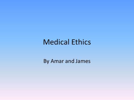 Medical Ethics By Amar and James.