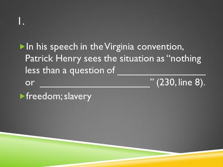 1. In his speech in the Virginia convention, Patrick Henry sees the situation as “nothing less than a question of ________________ or ____________________”