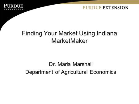 Finding Your Market Using Indiana MarketMaker Dr. Maria Marshall Department of Agricultural Economics.