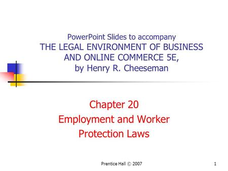 Prentice Hall © 20071 PowerPoint Slides to accompany THE LEGAL ENVIRONMENT OF BUSINESS AND ONLINE COMMERCE 5E, by Henry R. Cheeseman Chapter 20 Employment.