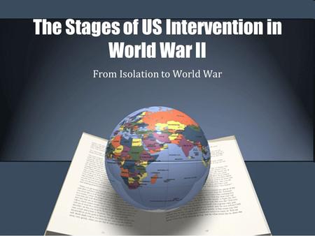 The Stages of US Intervention in World War II From Isolation to World War.