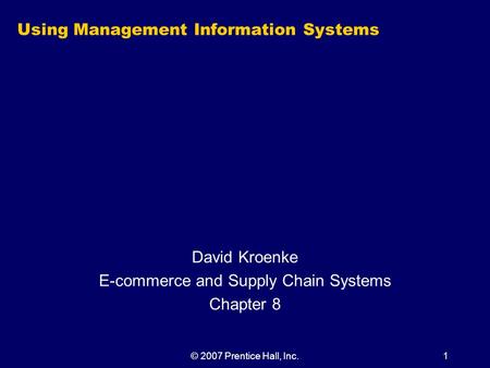 © 2007 Prentice Hall, Inc.1 Using Management Information Systems David Kroenke E-commerce and Supply Chain Systems Chapter 8.