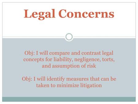 Legal Concerns Obj: I will compare and contrast legal concepts for liability, negligence, torts, and assumption of risk Obj: I will identify measures.