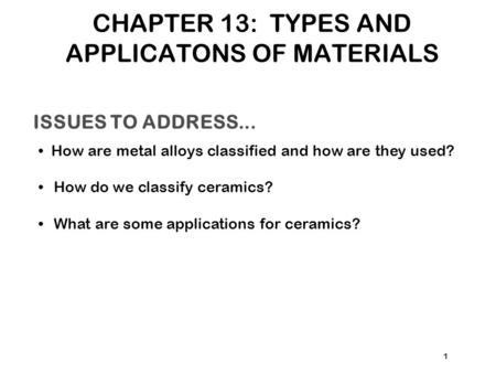 ISSUES TO ADDRESS... How are metal alloys classified and how are they used? How do we classify ceramics? What are some applications for ceramics? 1 CHAPTER.