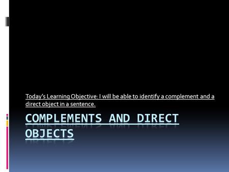 Today’s Learning Objective: I will be able to identify a complement and a direct object in a sentence.