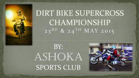 BY: ASHOKA SPORTS CLUB. What is DIRT RACE ? It is a form of motorcycle racing held on enclosed off-road circuits. A timed motorcycle race over a closed.
