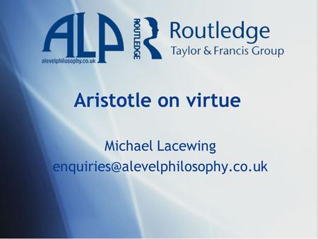 Michael Lacewing enquiries@alevelphilosophy.co.uk Aristotle on virtue Michael Lacewing enquiries@alevelphilosophy.co.uk.