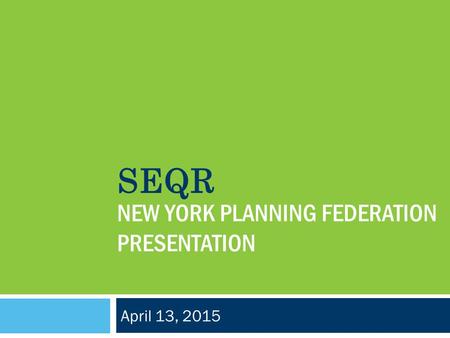 NEW YORK PLANNING FEDERATION PRESENTATION April 13, 2015 SEQR.