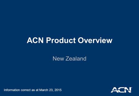 ACN Product Overview New Zealand Information correct as at March 23, 2015.