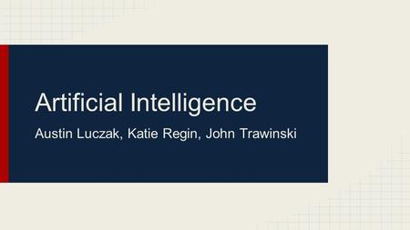 Artificial Intelligence Austin Luczak, Katie Regin, John Trawinski.