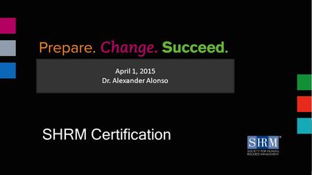 April 1, 2015 Dr. Alexander Alonso SHRM Certification.