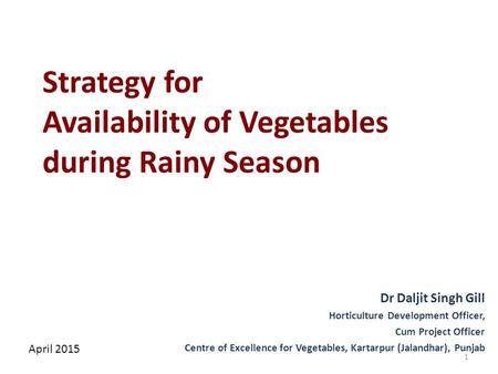 Strategy for Availability of Vegetables during Rainy Season April 2015 Dr Daljit Singh Gill Horticulture Development Officer, Cum Project Officer Centre.