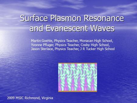 Surface Plasmon Resonance and Evanescent Waves Martin Goehle, Physics Teacher, Monacan High School, Yvonne Pfluger, Physics Teacher, Cosby High School,