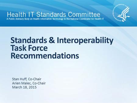 Standards & Interoperability Task Force Recommendations Stan Huff, Co-Chair Arien Malec, Co-Chair March 18, 2015.