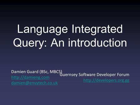 Damien Guard (BSc, MBCS)  Guernsey Software Developer Forum  Language Integrated Query:
