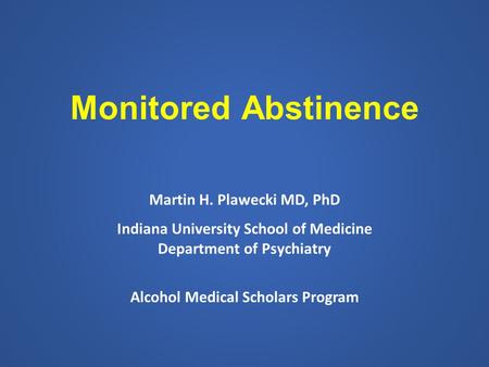 Monitored Abstinence Martin H. Plawecki MD, PhD Indiana University School of Medicine Department of Psychiatry Alcohol Medical Scholars Program.