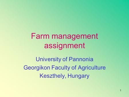 1 Farm management assignment University of Pannonia Georgikon Faculty of Agriculture Keszthely, Hungary.