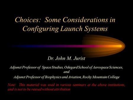 Choices: Some Considerations in Configuring Launch Systems Dr. John M. Jurist Adjunct Professor of Space Studies, Odegard School of Aerospace Sciences,