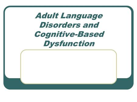Adult Language Disorders and Cognitive-Based Dysfunction