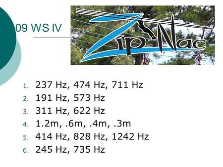 09 WS IV 237 Hz, 474 Hz, 711 Hz 191 Hz, 573 Hz 311 Hz, 622 Hz 1.2m, .6m, .4m, .3m 414 Hz, 828 Hz, 1242 Hz 245 Hz, 735 Hz.