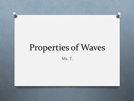 Properties of Waves Ms. T.. 4 Basic Properties of Waves O Amplitude O Wavelength O Frequency O Speed.