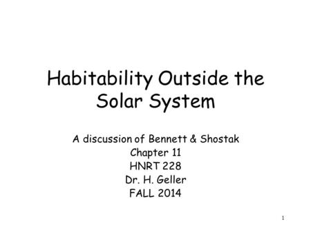 1 Habitability Outside the Solar System A discussion of Bennett & Shostak Chapter 11 HNRT 228 Dr. H. Geller FALL 2014.
