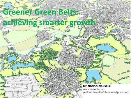 Greener Green Belts: achieving smarter growth. Today I will 1.Justify why a review is needed in some places 2.Illustrate some options 3.Propose six principles.