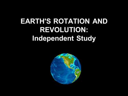 EARTH'S ROTATION AND REVOLUTION: Independent Study