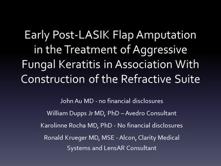 Early Post-LASIK Flap Amputation in the Treatment of Aggressive Fungal Keratitis in Association With Construction of the Refractive Suite John Au MD -