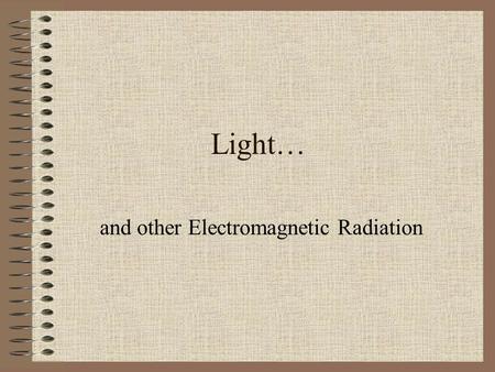 Light… and other Electromagnetic Radiation. Radiation A loaded term; That which makes radiation dangerous is primarily its energy; Energy is related to.